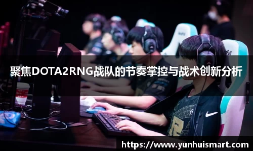 聚焦DOTA2RNG战队的节奏掌控与战术创新分析