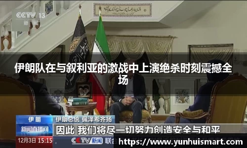 伊朗队在与叙利亚的激战中上演绝杀时刻震撼全场